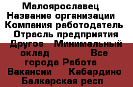 Малоярославец › Название организации ­ Компания-работодатель › Отрасль предприятия ­ Другое › Минимальный оклад ­ 18 000 - Все города Работа » Вакансии   . Кабардино-Балкарская респ.